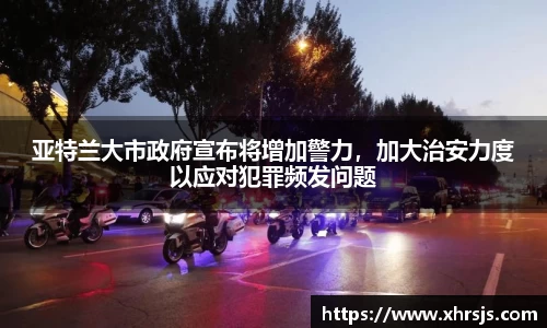 亚特兰大市政府宣布将增加警力，加大治安力度以应对犯罪频发问题