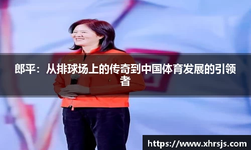 郎平：从排球场上的传奇到中国体育发展的引领者