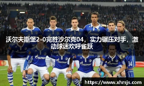 沃尔夫斯堡2-0完胜沙尔克04，实力碾压对手，激动球迷欢呼雀跃