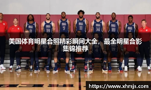 美国体育明星合照精彩瞬间大全，最全明星合影集锦推荐
