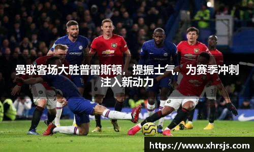 曼联客场大胜普雷斯顿，提振士气，为赛季冲刺注入新动力