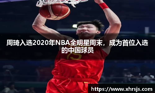 周琦入选2020年NBA全明星周末，成为首位入选的中国球员