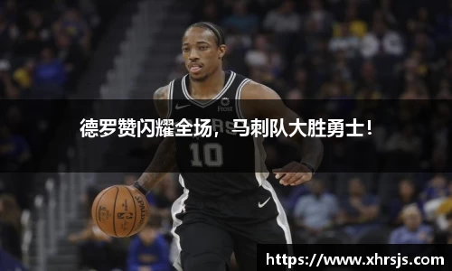 德罗赞闪耀全场，马刺队大胜勇士！