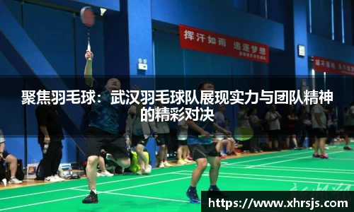 聚焦羽毛球：武汉羽毛球队展现实力与团队精神的精彩对决