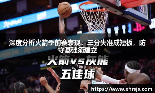 深度分析火箭季前赛表现：三分失准成短板，防守基础须建立