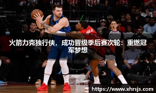 火箭力克独行侠，成功晋级季后赛次轮：重燃冠军梦想