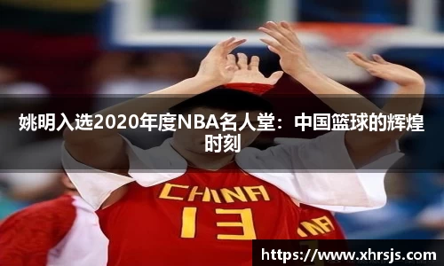 姚明入选2020年度NBA名人堂：中国篮球的辉煌时刻