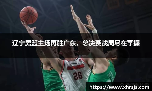 辽宁男篮主场再胜广东，总决赛战局尽在掌握
