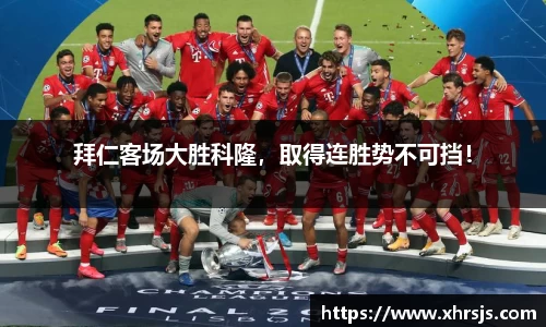 拜仁客场大胜科隆，取得连胜势不可挡！