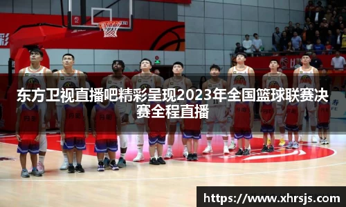 东方卫视直播吧精彩呈现2023年全国篮球联赛决赛全程直播