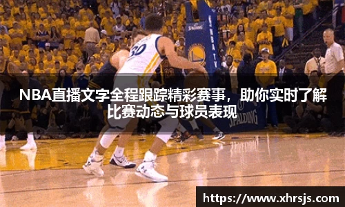 NBA直播文字全程跟踪精彩赛事，助你实时了解比赛动态与球员表现