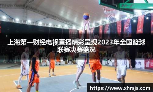 上海第一财经电视直播精彩呈现2023年全国篮球联赛决赛盛况