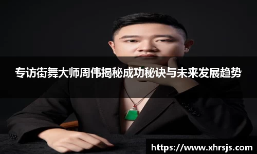 专访街舞大师周伟揭秘成功秘诀与未来发展趋势