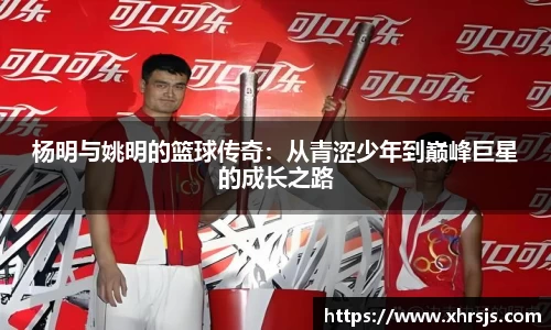 杨明与姚明的篮球传奇：从青涩少年到巅峰巨星的成长之路