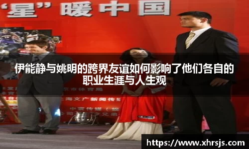 伊能静与姚明的跨界友谊如何影响了他们各自的职业生涯与人生观