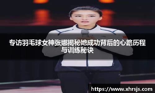专访羽毛球女神张娜揭秘她成功背后的心路历程与训练秘诀