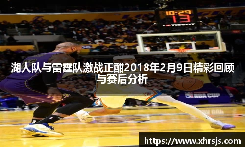 湖人队与雷霆队激战正酣2018年2月9日精彩回顾与赛后分析