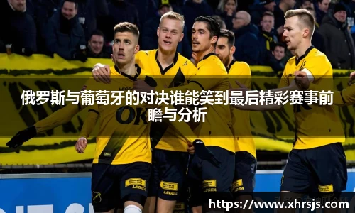 俄罗斯与葡萄牙的对决谁能笑到最后精彩赛事前瞻与分析