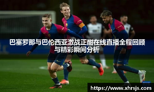 巴塞罗那与巴伦西亚激战正酣在线直播全程回顾与精彩瞬间分析