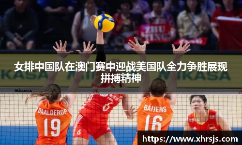 女排中国队在澳门赛中迎战美国队全力争胜展现拼搏精神