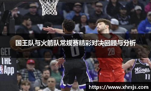 国王队与火箭队常规赛精彩对决回顾与分析