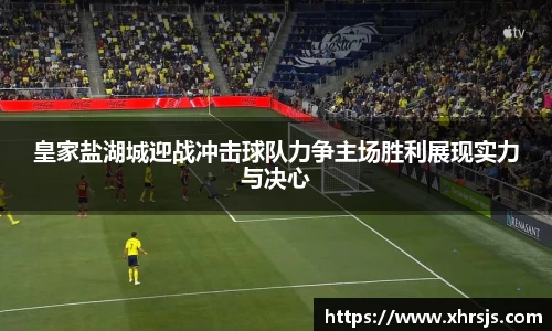 皇家盐湖城迎战冲击球队力争主场胜利展现实力与决心