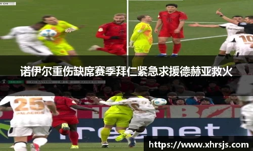 诺伊尔重伤缺席赛季拜仁紧急求援德赫亚救火