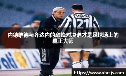 内德维德与齐达内的巅峰对决谁才是足球场上的真正大师