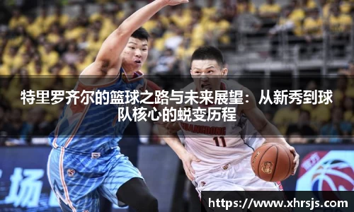 特里罗齐尔的篮球之路与未来展望：从新秀到球队核心的蜕变历程
