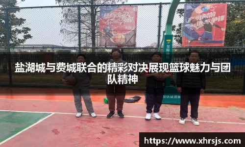 盐湖城与费城联合的精彩对决展现篮球魅力与团队精神