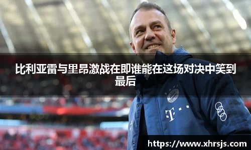 比利亚雷与里昂激战在即谁能在这场对决中笑到最后