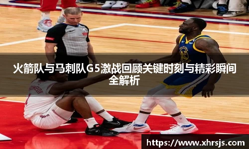 火箭队与马刺队G5激战回顾关键时刻与精彩瞬间全解析