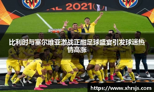 比利时与塞尔维亚激战正酣足球盛宴引发球迷热情高涨