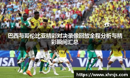 巴西与哥伦比亚精彩对决录像回放全程分析与精彩瞬间汇总