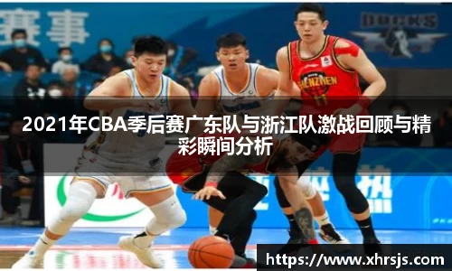 2021年CBA季后赛广东队与浙江队激战回顾与精彩瞬间分析