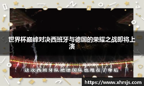 世界杯巅峰对决西班牙与德国的荣耀之战即将上演
