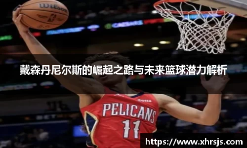戴森丹尼尔斯的崛起之路与未来篮球潜力解析