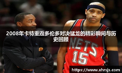 2008年卡特重返多伦多对决猛龙的精彩瞬间与历史回顾