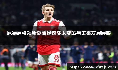 厄德高引领新潮流足球战术变革与未来发展展望