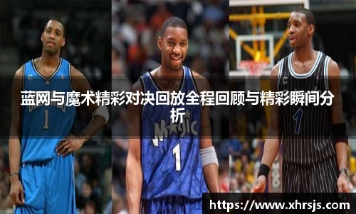 蓝网与魔术精彩对决回放全程回顾与精彩瞬间分析