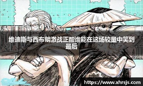 维迪斯与西布朗激战正酣谁能在这场较量中笑到最后